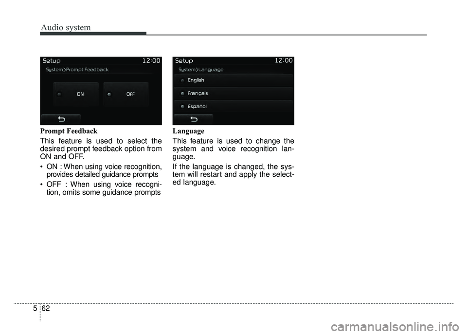 KIA SPORTAGE 2019  Owners Manual Audio system
62
5 Prompt Feedback
This feature is used to select the
desired prompt feedback option from
ON and OFF.
 ON : When using voice recognition,
provides detailed guidance prompts
 OFF : When 