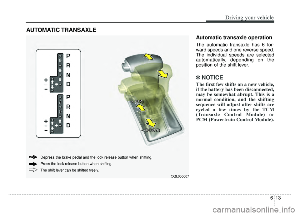KIA SPORTAGE 2019  Owners Manual 613
Driving your vehicle
Automatic transaxle operation
The automatic transaxle has 6 for-
ward speeds and one reverse speed.
The individual speeds are selected
automatically, depending on the
position