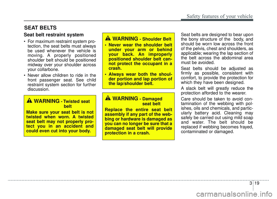 KIA SPORTAGE 2019  Owners Manual 319
Safety features of your vehicle
SEAT BELTS
Seat belt restraint system
 For maximum restraint system pro-tection, the seat belts must always
be used whenever the vehicle is
moving. A properly posit
