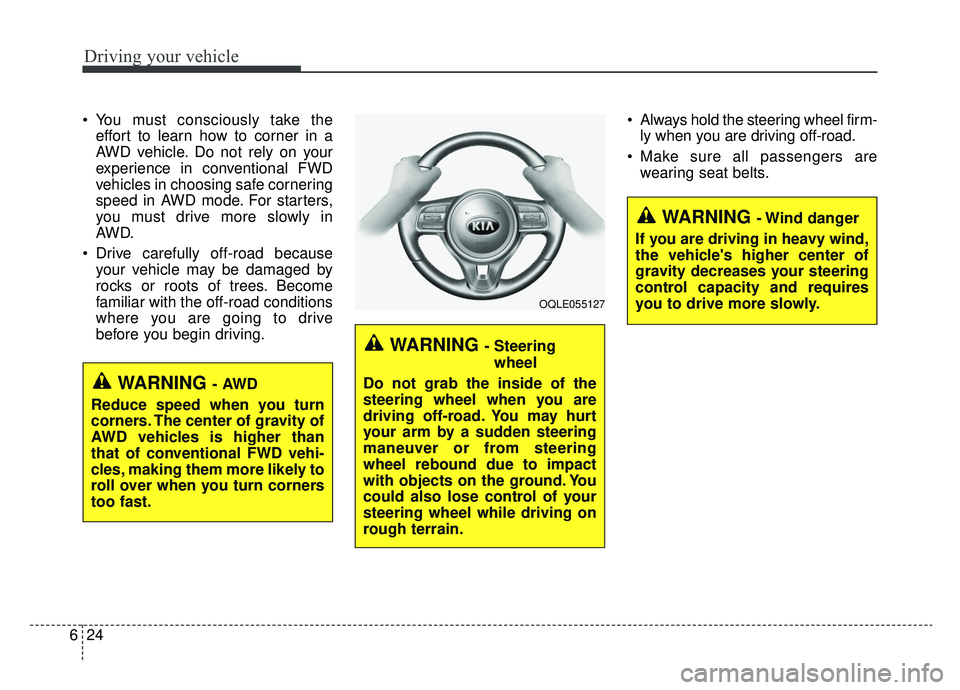 KIA SPORTAGE 2019  Owners Manual Driving your vehicle
24
6
 You must consciously take the
effort to learn how to corner in a
AWD vehicle. Do not rely on your
experience in conventional FWD
vehicles in choosing safe cornering
speed in