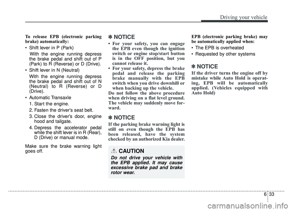 KIA SPORTAGE 2019  Owners Manual 633
Driving your vehicle
To release EPB (electronic parking
brake) automatically:
 Shift lever in P (Park)With the engine running depress
the brake pedal and shift out of P
(Park) to R (Reverse) or D 