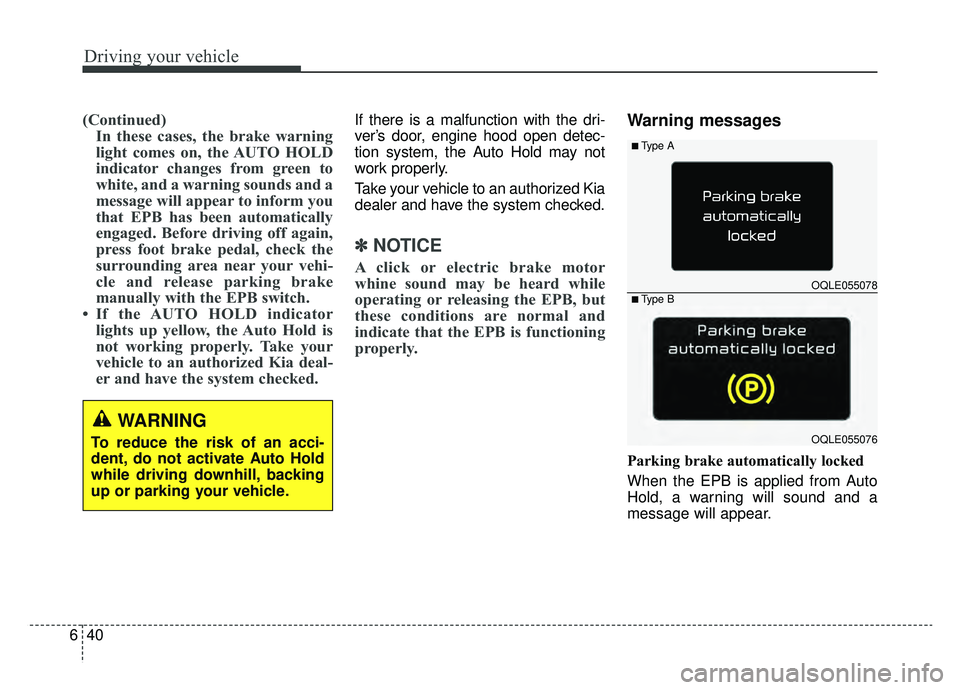 KIA SPORTAGE 2019  Owners Manual Driving your vehicle
40
6
(Continued)
In these cases, the brake warning
light comes on, the AUTO HOLD
indicator changes from green to
white, and a warning sounds and a
message will appear to inform yo