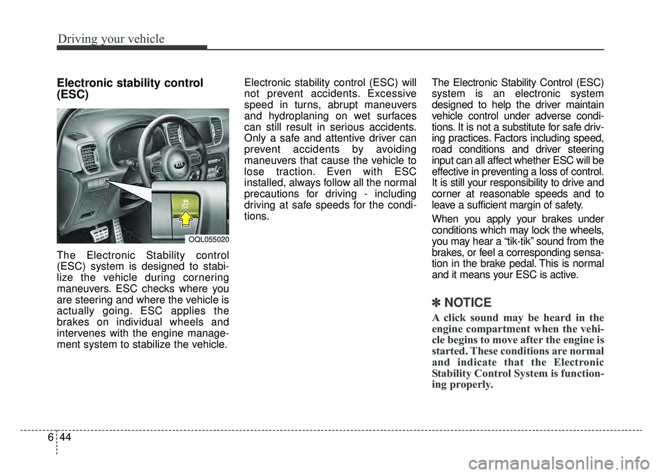 KIA SPORTAGE 2019  Owners Manual Driving your vehicle
44
6
Electronic stability control
(ESC)
The Electronic Stability control
(ESC) system is designed to stabi-
lize the vehicle during cornering
maneuvers. ESC checks where you
are s