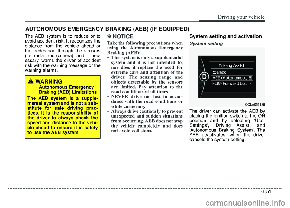 KIA SPORTAGE 2019  Owners Manual 651
Driving your vehicle
AUTONOMOUS EMERGENCY BRAKING (AEB) (IF EQUIPPED)
The AEB system is to reduce or to
avoid accident risk. It recognizes the
distance from the vehicle ahead or
the pedestrian thr
