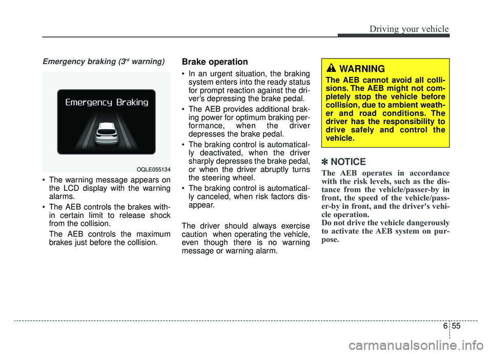 KIA SPORTAGE 2019  Owners Manual 655
Driving your vehicle
Emergency braking (3rdwarning)
 The warning message appears onthe LCD display with the warning
alarms.
 The AEB controls the brakes with- in certain limit to release shock
fro