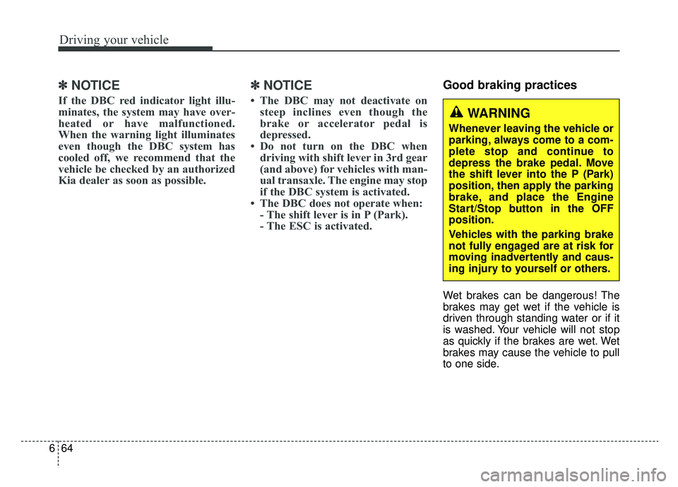 KIA SPORTAGE 2019  Owners Manual Driving your vehicle
64
6
✽ ✽
NOTICE
If the DBC red indicator light illu-
minates, the system may have over-
heated or have malfunctioned.
When the warning light illuminates
even though the DBC sy