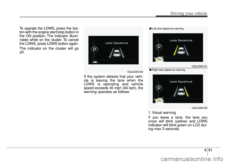 KIA SPORTAGE 2019  Owners Manual 681
Driving your vehicle
To operate the LDWS, press the but-
ton with the engine start/stop button in
the ON position. The indicator illumi-
nates white on the cluster. To cancel
the LDWS, press LDWS 