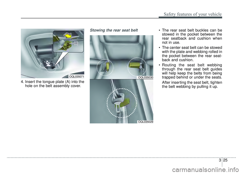 KIA SPORTAGE 2019  Owners Manual 325
Safety features of your vehicle
4. Insert the tongue plate (A) into thehole on the belt assembly cover.
Stowing the rear seat belt  The rear seat belt buckles can bestowed in the pocket between th