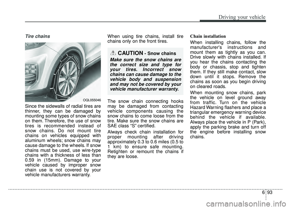 KIA SPORTAGE 2019  Owners Manual 693
Driving your vehicle
Tire chains 
Since the sidewalls of radial tires are
thinner, they can be damaged by
mounting some types of snow chains
on them. Therefore, the use of snow
tires is recommende