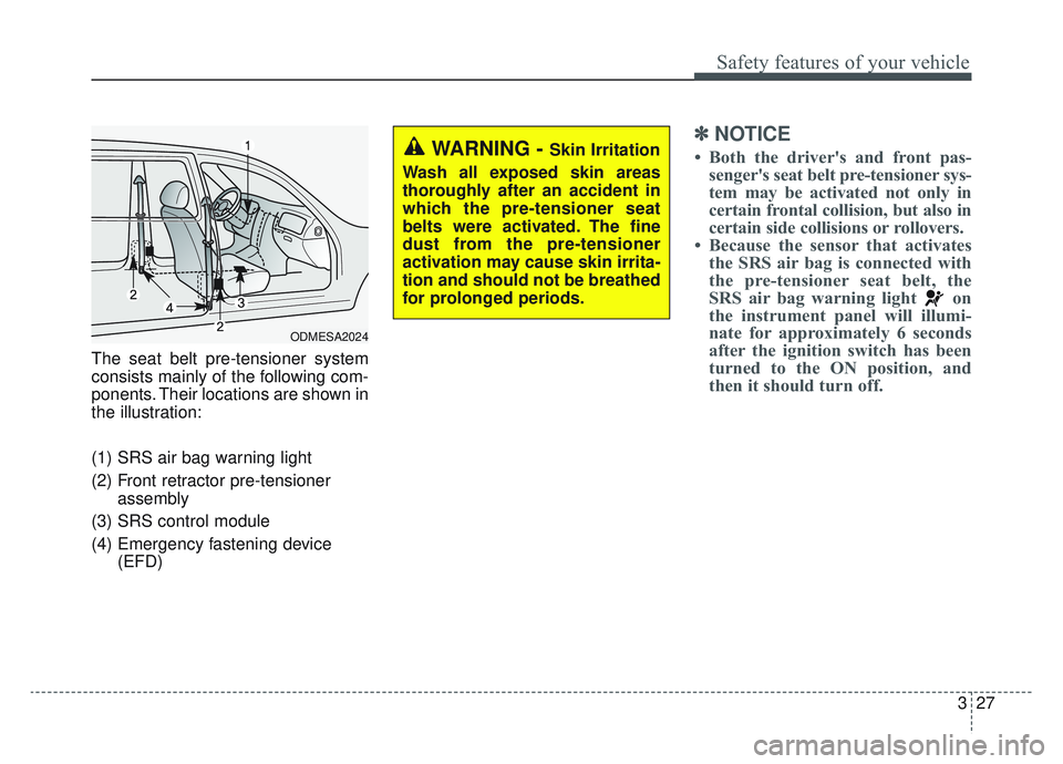 KIA SPORTAGE 2019  Owners Manual 327
Safety features of your vehicle
The seat belt pre-tensioner system
consists mainly of the following com-
ponents. Their locations are shown in
the illustration:
(1) SRS air bag warning light
(2) F