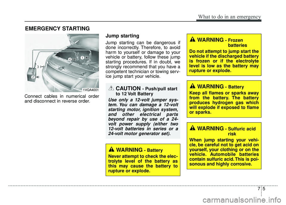 KIA SPORTAGE 2019  Owners Manual 75
What to do in an emergency
EMERGENCY STARTING
Connect cables in numerical order
and disconnect in reverse order.
Jump starting
Jump starting can be dangerous if
done incorrectly. Therefore, to avoi