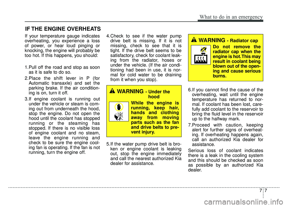KIA SPORTAGE 2019  Owners Manual 77
What to do in an emergency
IF THE ENGINE OVERHEATS
If your temperature gauge indicates
overheating, you experience a loss
of power, or hear loud pinging or
knocking, the engine will probably be
too