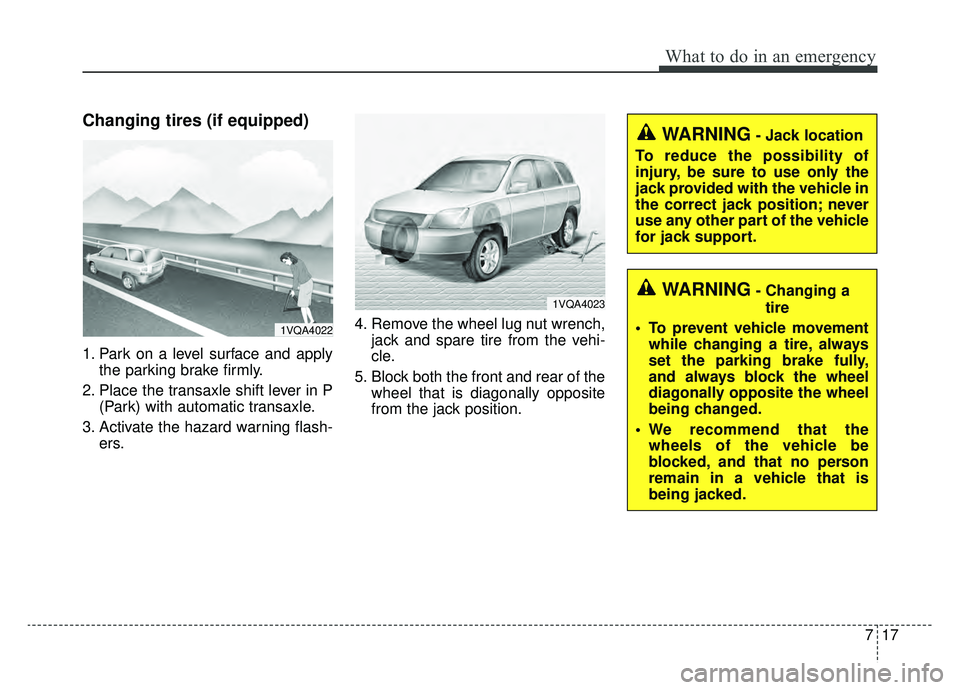 KIA SPORTAGE 2019  Owners Manual 717
What to do in an emergency
Changing tires (if equipped)
1. Park on a level surface and applythe parking brake firmly.
2. Place the transaxle shift lever in P (Park) with automatic transaxle.
3. Ac
