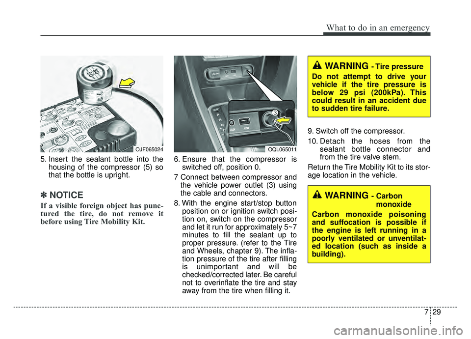 KIA SPORTAGE 2019  Owners Manual 729
What to do in an emergency
5. Insert the sealant bottle into thehousing of the compressor (5) so
that the bottle is upright.
✽ ✽NOTICE
If a visible foreign object has punc-
tured the tire, do 