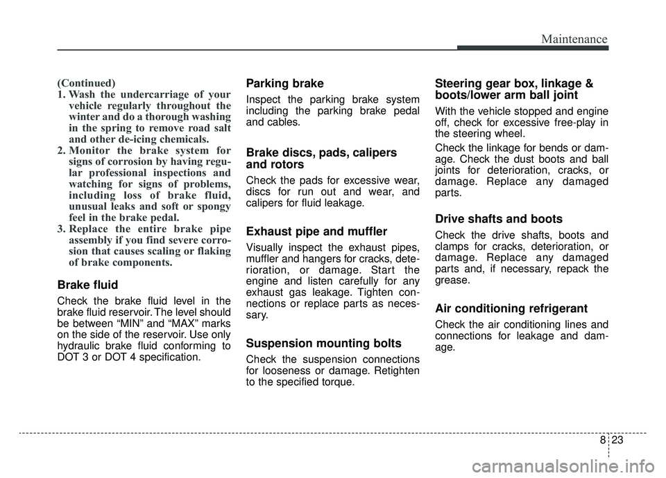 KIA SPORTAGE 2019  Owners Manual 823
Maintenance
(Continued)
1. Wash the undercarriage of yourvehicle regularly throughout the
winter and do a thorough washing
in the spring to remove road salt
and other de-icing chemicals.
2. Monito