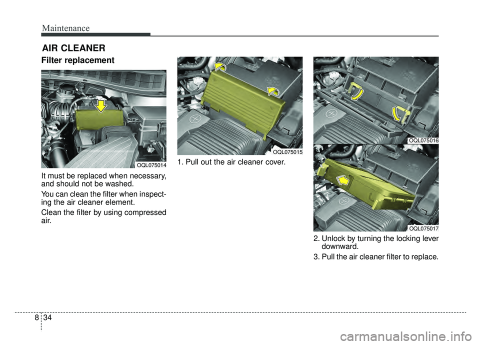 KIA SPORTAGE 2019  Owners Manual Maintenance
34
8
AIR CLEANER
Filter replacement 
It must be replaced when necessary,
and should not be washed.
You can clean the filter when inspect-
ing the air cleaner element.
Clean the filter by u