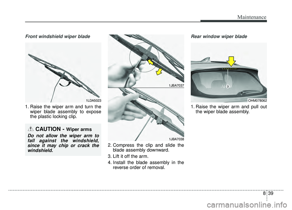 KIA SPORTAGE 2019  Owners Manual 839
Maintenance
Front windshield wiper blade
1. Raise the wiper arm and turn thewiper blade assembly to expose
the plastic locking clip.
2. Compress the clip and slide theblade assembly downward.
3. L