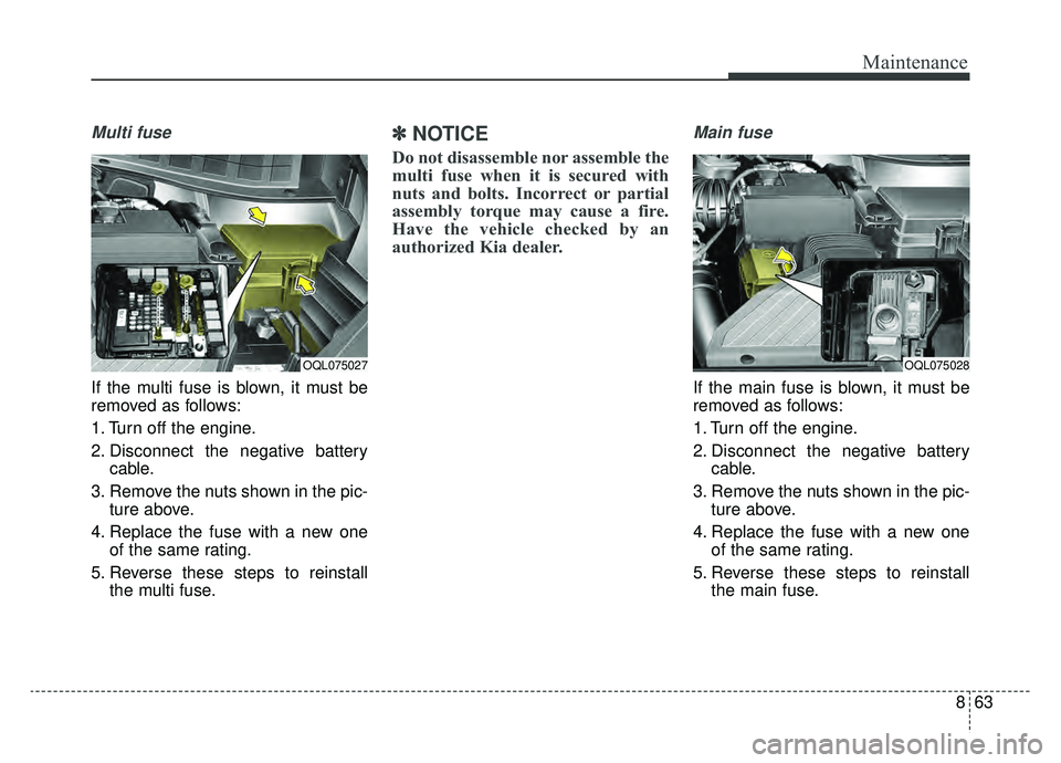 KIA SPORTAGE 2019  Owners Manual 863
Maintenance
Multi fuse
If the multi fuse is blown, it must be
removed as follows:
1. Turn off the engine.
2. Disconnect the negative batterycable.
3. Remove the nuts shown in the pic- ture above.
