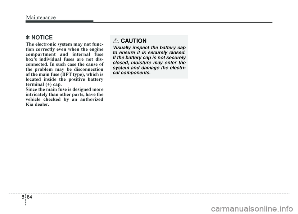 KIA SPORTAGE 2019  Owners Manual Maintenance
64
8
✽ ✽
NOTICE
The electronic system may not func-
tion correctly even when the engine
compartment and internal fuse
box’s individual fuses are not dis-
connected. In such case the 