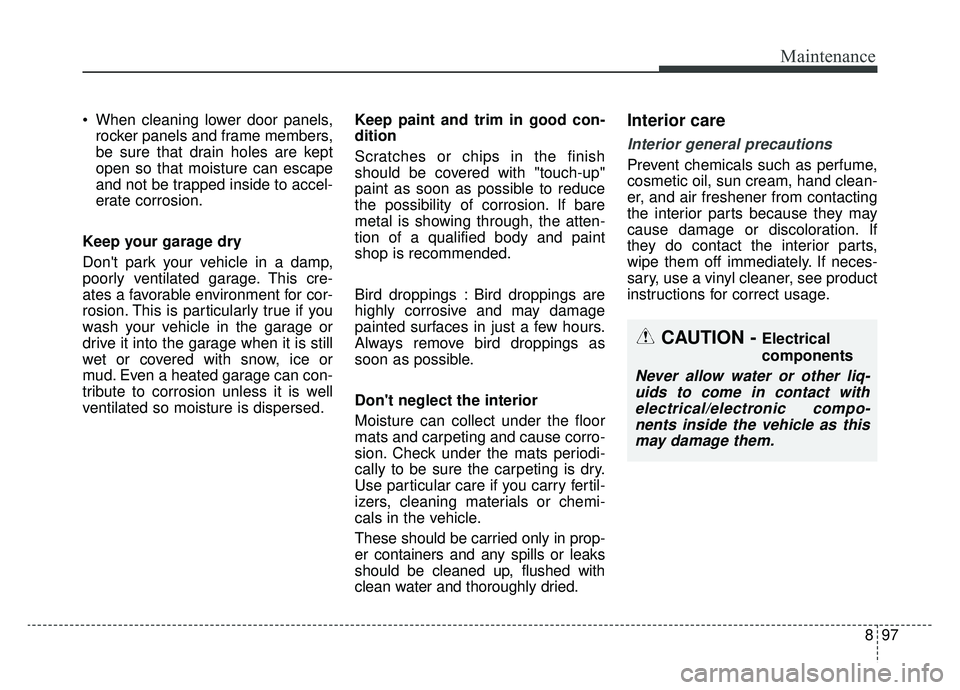 KIA SPORTAGE 2019 Owners Manual 897
Maintenance
When cleaning lower door panels,rocker panels and frame members,
be sure that drain holes are kept
open so that moisture can escape
and not be trapped inside to accel-
erate corrosion KIA SPORTAGE 2019 Owners Manual 897
Maintenance
When cleaning lower door panels,rocker panels and frame members,
be sure that drain holes are kept
open so that moisture can escape
and not be trapped inside to accel-
erate corrosion