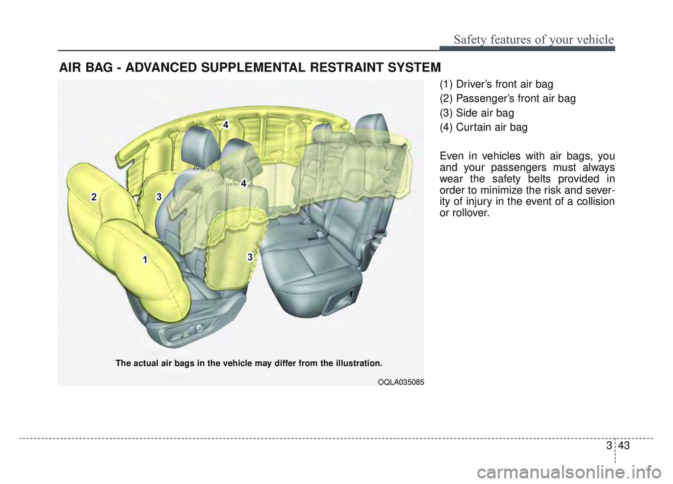 KIA SPORTAGE 2019  Owners Manual 343
Safety features of your vehicle
(1) Driver’s front air bag
(2) Passenger’s front air bag
(3) Side air bag
(4) Curtain air bag
Even in vehicles with air bags, you
and your passengers must alway