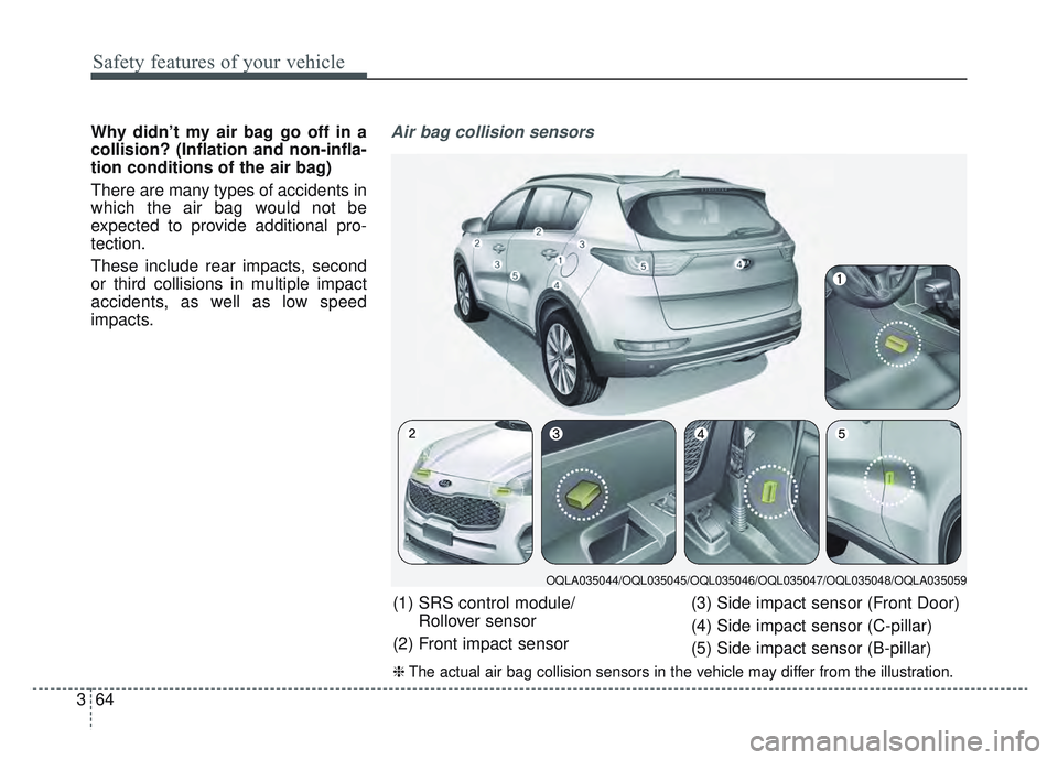 KIA SPORTAGE 2019  Owners Manual Safety features of your vehicle
64
3
Why didn’t my air bag go off in a
collision? (Inflation and non-infla-
tion conditions of the air bag)
There are many types of accidents in
which the air bag wou