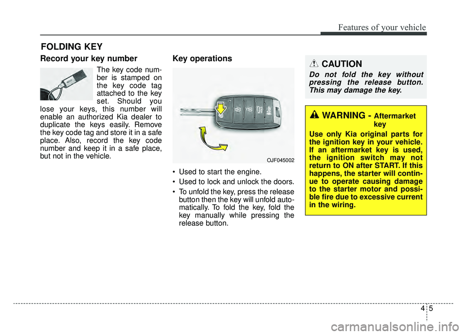 KIA SPORTAGE 2019  Owners Manual 45
Features of your vehicle
Record your key number
The key code num-
ber is stamped on
the key code tag
attached to the key
set. Should you
lose your keys, this number will
enable an authorized Kia de