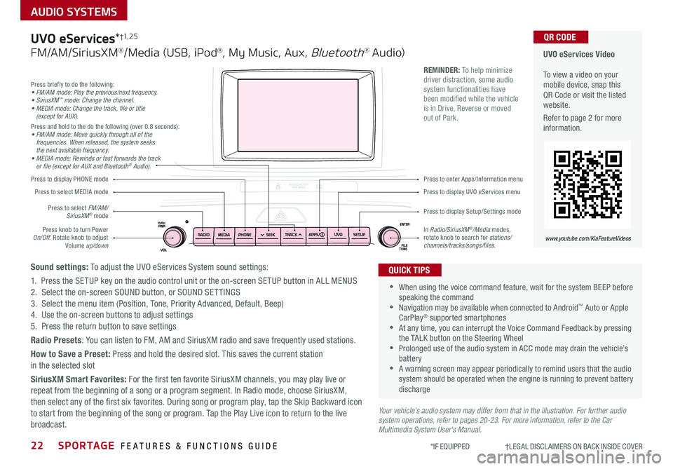 KIA SPORTAGE 2019 Features and Functions Guide 22SPORTAGE FEATURES & FUNCTIONS GUIDE
AUDIO SYSTEMS
*IF EQUIPPED †LEGAL DISCL AIMERS ON BACK INSIDE COVER
Your vehicle’s audio system may differ from that in the illustration KIA SPORTAGE 2019 Features and Functions Guide 22SPORTAGE FEATURES & FUNCTIONS GUIDE
AUDIO SYSTEMS
*IF EQUIPPED †LEGAL DISCL AIMERS ON BACK INSIDE COVER
Your vehicle’s audio system may differ from that in the illustration