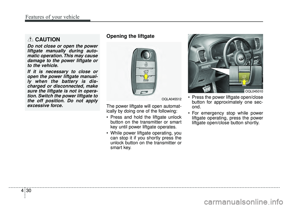KIA SPORTAGE 2018  Owners Manual Features of your vehicle
30
4
Opening the liftgate 
The power liftgate will open automat-
ically by doing one of the following:
 Press and hold the liftgate unlock
button on the transmitter or smart
k