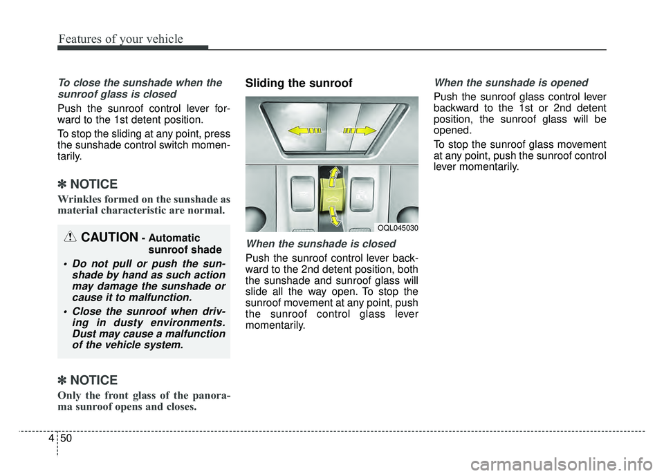 KIA SPORTAGE 2018  Owners Manual Features of your vehicle
50
4
To close the sunshade when the
sunroof glass is closed
Push the sunroof control lever for-
ward to the 1st detent position.
To stop the sliding at any point, press
the su