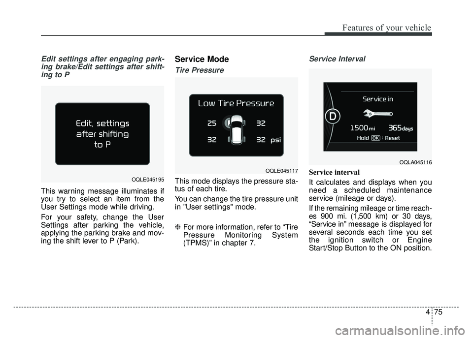 KIA SPORTAGE 2018  Owners Manual 475
Features of your vehicle
Edit settings after engaging park-ing brake/Edit settings after shift-ing to P
This warning message illuminates if
you try to select an item from the
User Settings mode wh