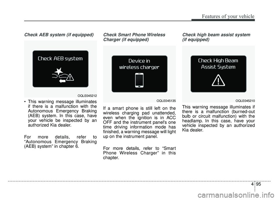 KIA SPORTAGE 2018  Owners Manual 495
Features of your vehicle
Check AEB system (if equipped)
 This warning message illuminatesif there is a malfunction with the
Autonomous Emergency Braking
(AEB) system. In this case, have
your vehic