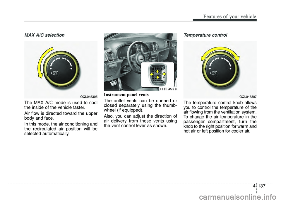 KIA SPORTAGE 2018  Owners Manual 4137
Features of your vehicle
MAX A/C selection
The MAX A/C mode is used to cool
the inside of the vehicle faster.
Air flow is directed toward the upper
body and face.
In this mode, the air conditioni