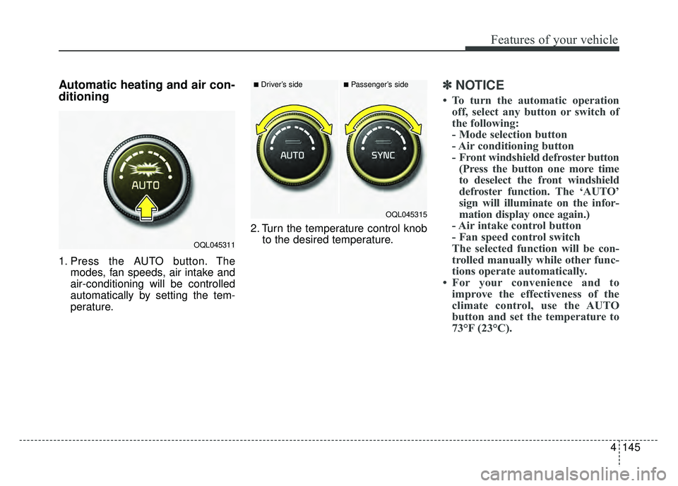 KIA SPORTAGE 2018  Owners Manual 4145
Features of your vehicle
Automatic heating and air con-
ditioning
1. Press the AUTO button. Themodes, fan speeds, air intake and
air-conditioning will be controlled
automatically by setting the t