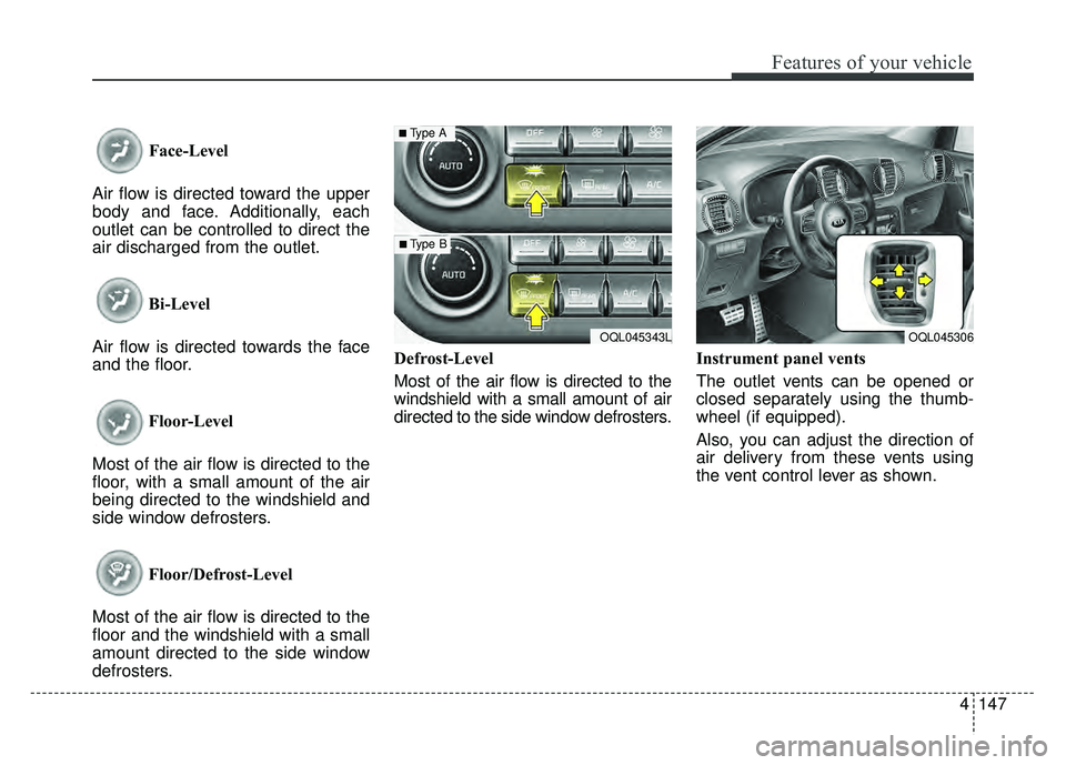 KIA SPORTAGE 2018  Owners Manual 4147
Features of your vehicle
Face-Level 
Air flow is directed toward the upper
body and face. Additionally, each
outlet can be controlled to direct the
air discharged from the outlet.
Bi-Level
Air fl