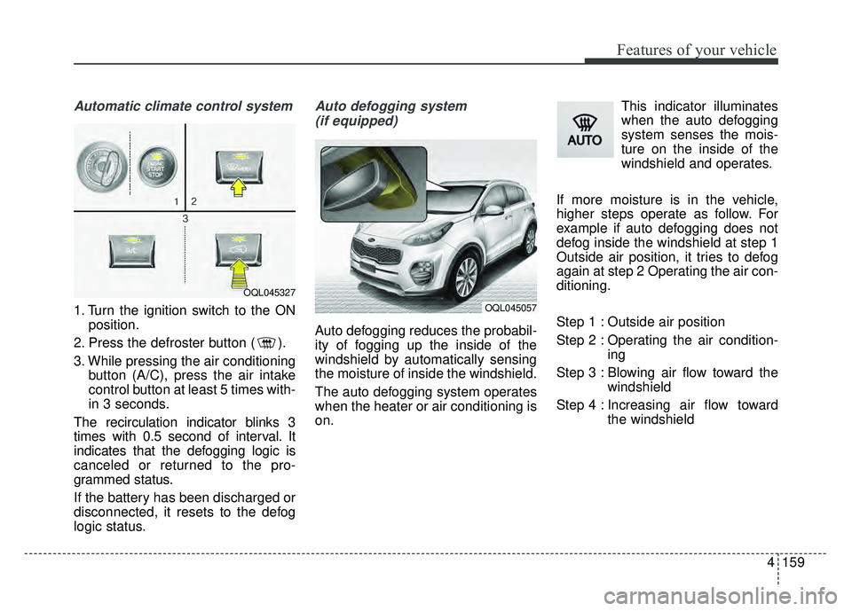 KIA SPORTAGE 2018 Owners Manual 4159
Features of your vehicle
Automatic climate control system
1. Turn the ignition switch to the ONposition.
2. Press the defroster button ( ).
3. While pressing the air conditioning button (A/C), pr KIA SPORTAGE 2018 Owners Manual 4159
Features of your vehicle
Automatic climate control system
1. Turn the ignition switch to the ONposition.
2. Press the defroster button ( ).
3. While pressing the air conditioning button (A/C), pr