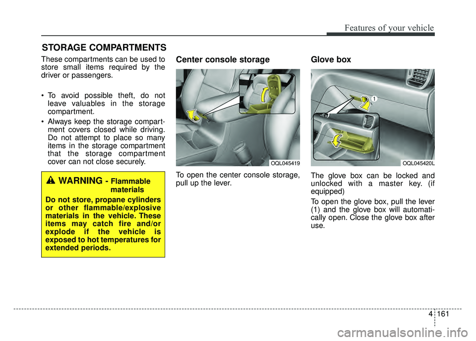 KIA SPORTAGE 2018  Owners Manual 4161
Features of your vehicle
STORAGE COMPARTMENTS 
These compartments can be used to
store small items required by the
driver or passengers.
 To avoid possible theft, do notleave valuables in the sto
