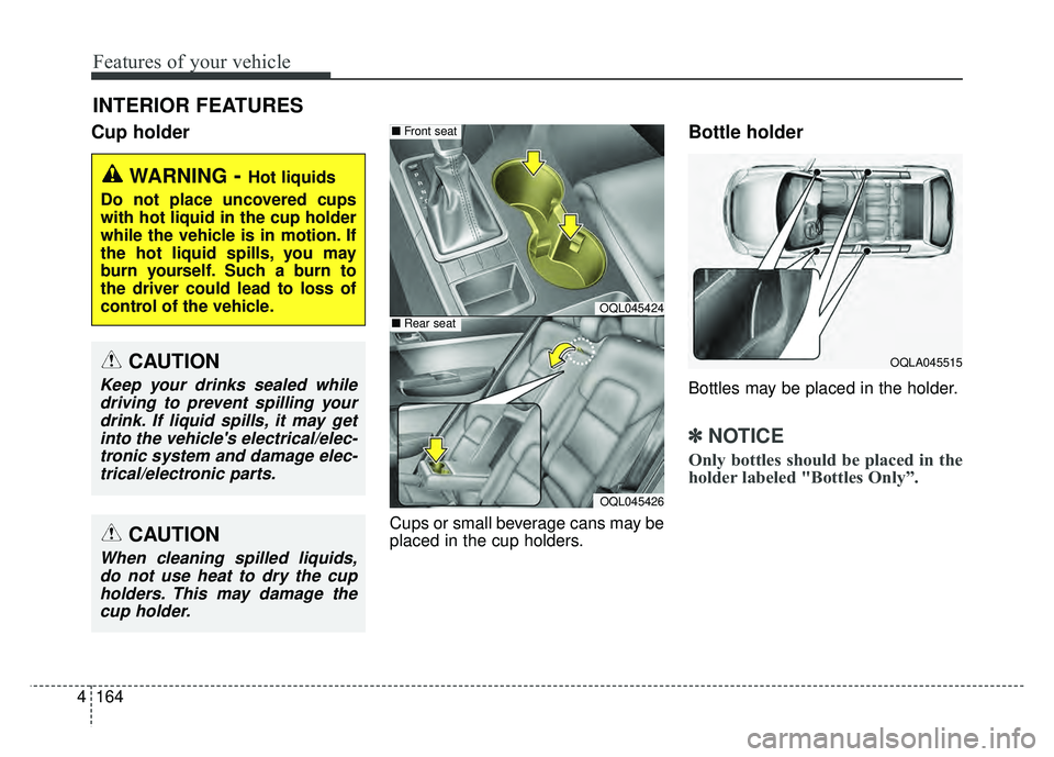 KIA SPORTAGE 2018  Owners Manual Features of your vehicle
164
4
Cup holder
Cups or small beverage cans may be
placed in the cup holders.
Bottle holder
Bottles may be placed in the holder.
✽ ✽
NOTICE
Only bottles should be placed 