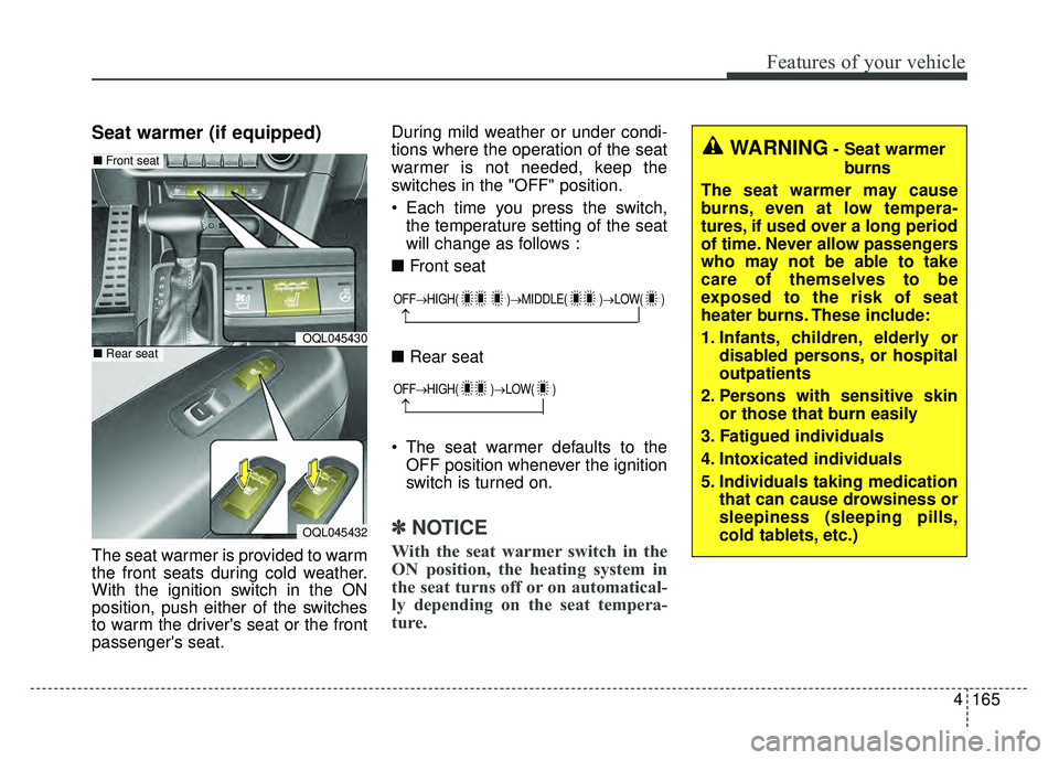 KIA SPORTAGE 2018 Owners Manual 4165
Features of your vehicle
Seat warmer (if equipped)
The seat warmer is provided to warm
the front seats during cold weather.
With the ignition switch in the ON
position, push either of the switche KIA SPORTAGE 2018 Owners Manual 4165
Features of your vehicle
Seat warmer (if equipped)
The seat warmer is provided to warm
the front seats during cold weather.
With the ignition switch in the ON
position, push either of the switche