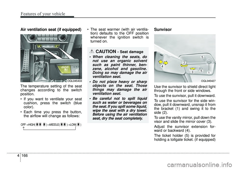 KIA SPORTAGE 2018 Owners Manual Features of your vehicle
166
4
Air ventilation seat (if equipped)
The temperature setting of the seat
changes according to the switch
position.
If you want to ventilate your seat
cushion, press the s KIA SPORTAGE 2018 Owners Manual Features of your vehicle
166
4
Air ventilation seat (if equipped)
The temperature setting of the seat
changes according to the switch
position.
If you want to ventilate your seat
cushion, press the s