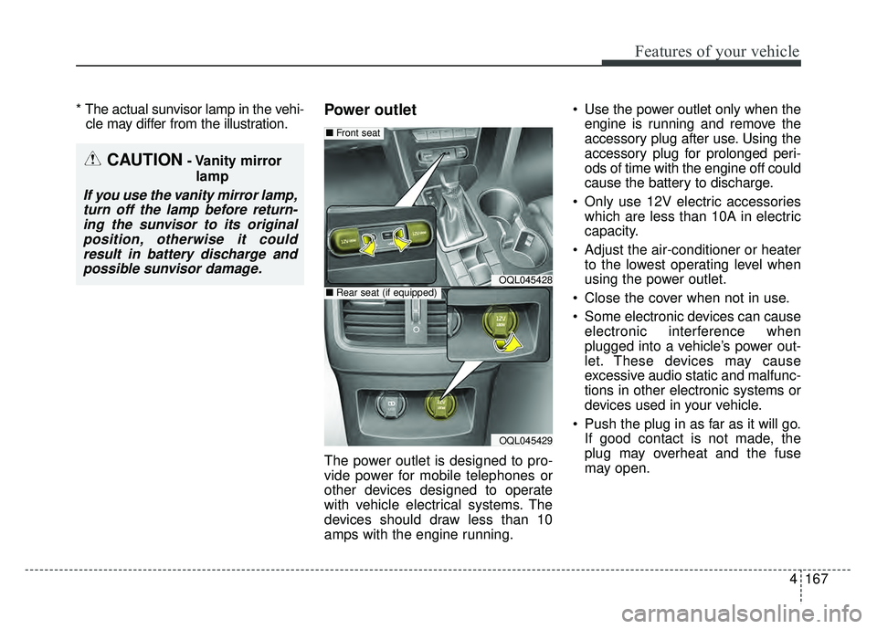 KIA SPORTAGE 2018 Owners Manual 4167
Features of your vehicle
* The actual sunvisor lamp in the vehi-cle may differ from the illustration.Power outlet
The power outlet is designed to pro-
vide power for mobile telephones or
other de KIA SPORTAGE 2018 Owners Manual 4167
Features of your vehicle
* The actual sunvisor lamp in the vehi-cle may differ from the illustration.Power outlet
The power outlet is designed to pro-
vide power for mobile telephones or
other de