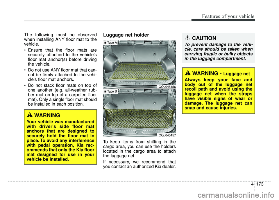 KIA SPORTAGE 2018 Owners Manual 4173
Features of your vehicle
The following must be observed
when installing ANY floor mat to the
vehicle.
Ensure that the floor mats aresecurely attached to the vehicles
floor mat anchor(s) before KIA SPORTAGE 2018 Owners Manual 4173
Features of your vehicle
The following must be observed
when installing ANY floor mat to the
vehicle.
Ensure that the floor mats aresecurely attached to the vehicles
floor mat anchor(s) before