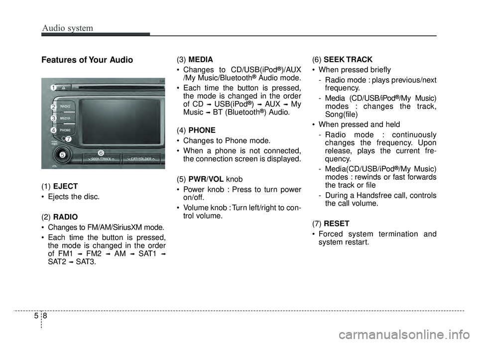 KIA SPORTAGE 2018  Owners Manual Audio system
85
Features of Your Audio
(1) EJECT
 Ejects the disc.
(2)  RADIO
 Changes to FM/AM/SiriusXM mode.
 Each time the button is pressed, the mode is changed in the order
of FM1 
➟FM2 ➟AM 