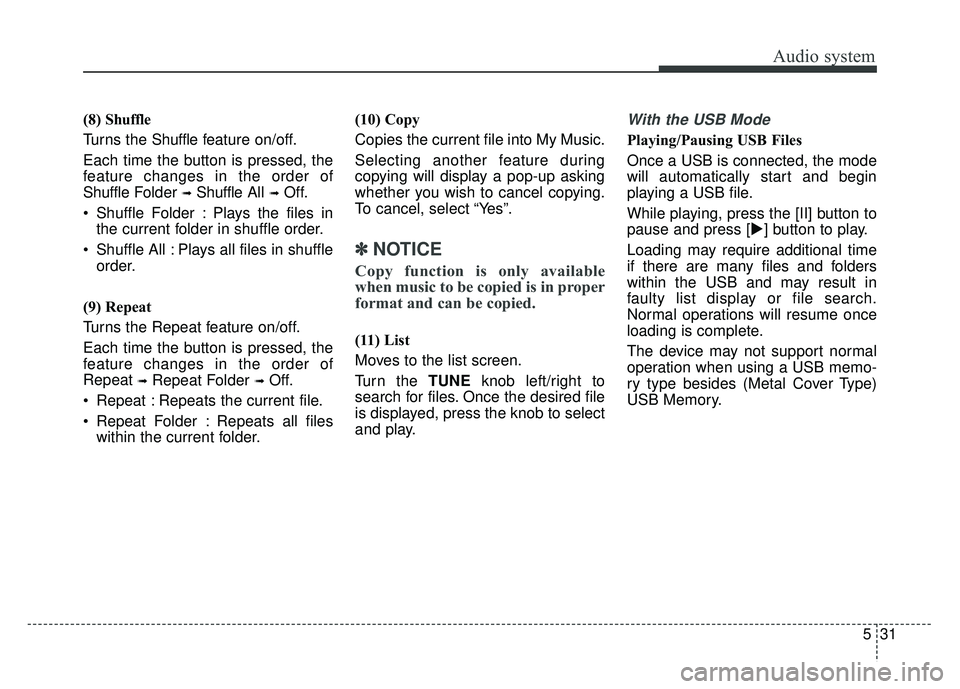 KIA SPORTAGE 2018 Owners Manual Audio system
531
(8) Shuffle
Turns the Shuffle f eature on/off.
Each time the button is pressed, the
feature changes in the order of
Shuffle Folder
➟Shuffle All ➟Off.
Shuffle Folder : Plays the KIA SPORTAGE 2018 Owners Manual Audio system
531
(8) Shuffle
Turns the Shuffle f eature on/off.
Each time the button is pressed, the
feature changes in the order of
Shuffle Folder
➟Shuffle All ➟Off.
Shuffle Folder : Plays the