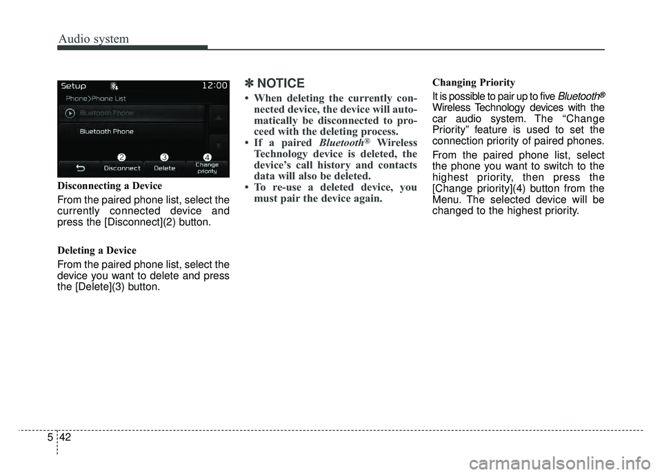 KIA SPORTAGE 2018  Owners Manual Audio system
42
5 Disconnecting a Device
From the paired phone list, select the
currently connected device and
press the [Disconnect](2) button.
Deleting a Device
From the paired phone list, select th