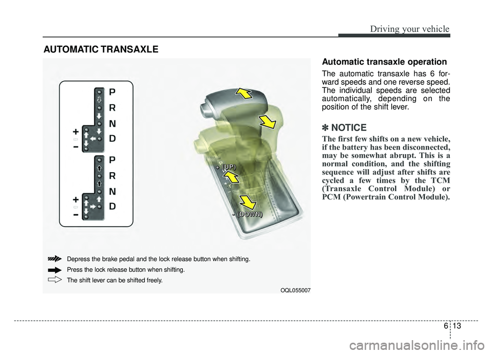 KIA SPORTAGE 2018  Owners Manual 613
Driving your vehicle
Automatic transaxle operation
The automatic transaxle has 6 for-
ward speeds and one reverse speed.
The individual speeds are selected
automatically, depending on the
position