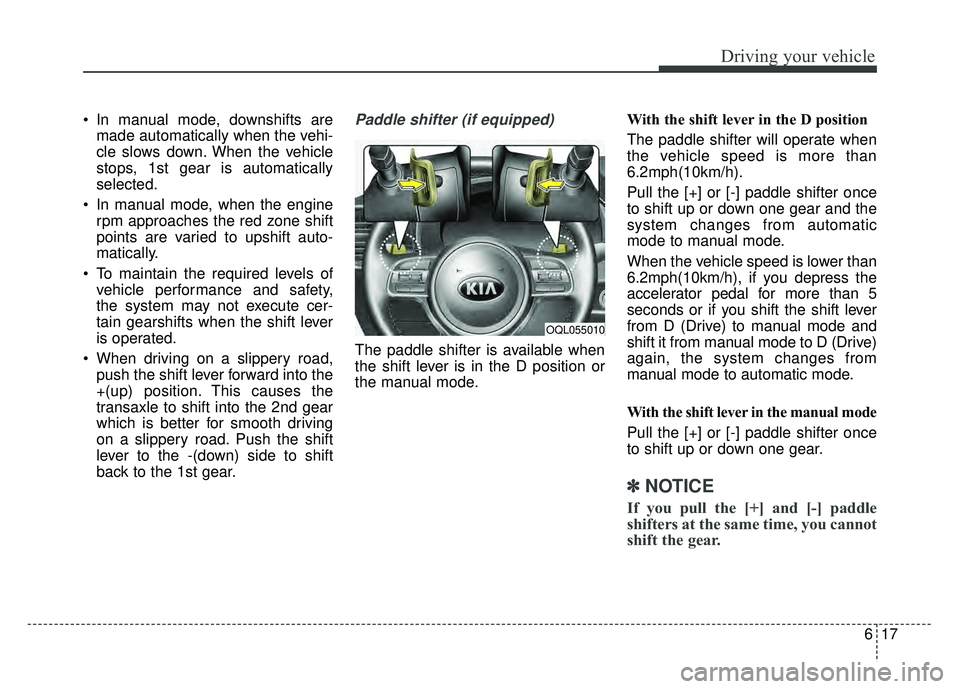 KIA SPORTAGE 2018 Owners Manual 617
Driving your vehicle
In manual mode, downshifts aremade automatically when the vehi-
cle slows down. When the vehicle
stops, 1st gear is automatically
selected.
In manual mode, when the engine r KIA SPORTAGE 2018 Owners Manual 617
Driving your vehicle
In manual mode, downshifts aremade automatically when the vehi-
cle slows down. When the vehicle
stops, 1st gear is automatically
selected.
In manual mode, when the engine r