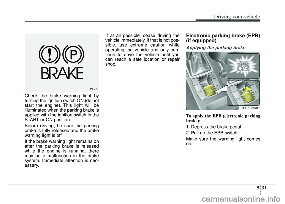 KIA SPORTAGE 2018  Owners Manual 631
Driving your vehicle
Check the brake warning light by
turning the ignition switch ON (do not
start the engine). This light will be
illuminated when the parking brake is
applied with the ignition s