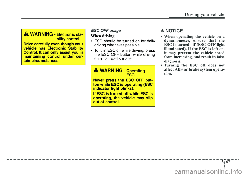 KIA SPORTAGE 2018  Owners Manual 647
Driving your vehicle
ESC OFF usage
When driving
 ESC should be turned on for dailydriving whenever possible.
 To turn ESC off while driving, press the ESC OFF button while driving
on a flat road s