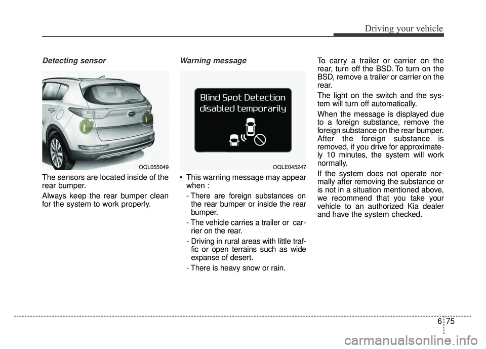 KIA SPORTAGE 2018 Owners Manual 675
Driving your vehicle
Detecting sensor
The sensors are located inside of the
rear bumper.
Always keep the rear bumper clean
for the system to work properly.
Warning message
This warning message ma KIA SPORTAGE 2018 Owners Manual 675
Driving your vehicle
Detecting sensor
The sensors are located inside of the
rear bumper.
Always keep the rear bumper clean
for the system to work properly.
Warning message
This warning message ma